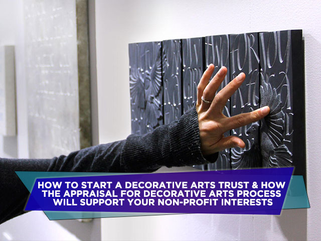 How To Start A Decorative Arts Trust & How The Appraisal For Decorative Arts Process Will Support Your Non-Profit Interests