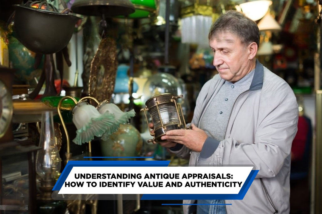 UNDERSTANDING ANTIQUE APPRAISALS HOW TO IDENTIFY VALUE AND AUTHENTICITY